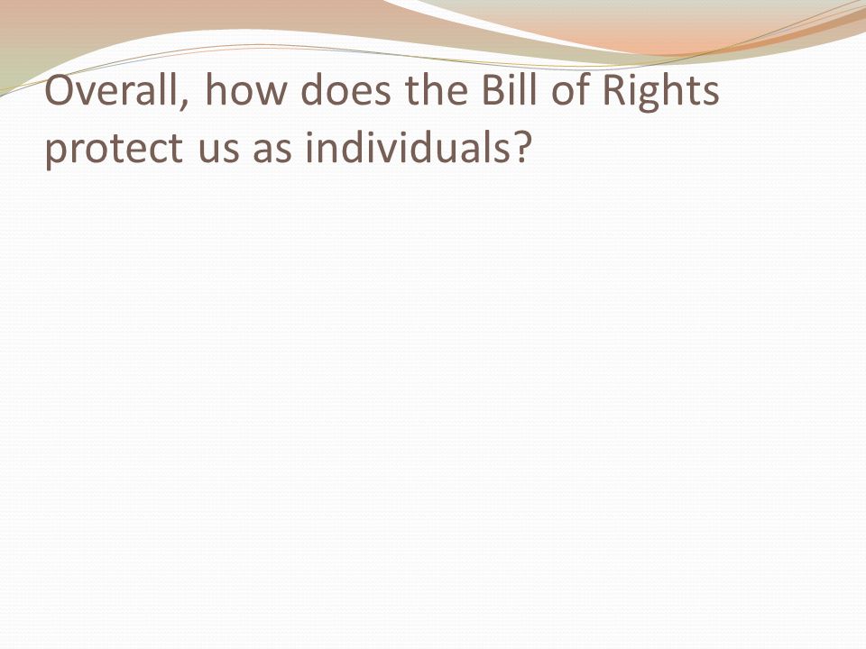 Overall, how does the Bill of Rights protect us as individuals