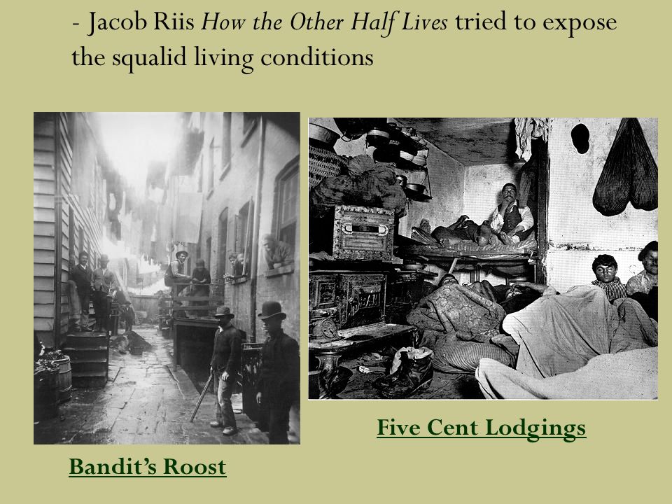 - Jacob Riis How the Other Half Lives tried to expose the squalid living conditions Bandit’s Roost Five Cent Lodgings