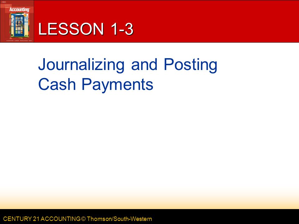 CENTURY 21 ACCOUNTING © Thomson/South-Western LESSON 1-3 Journalizing and Posting Cash Payments