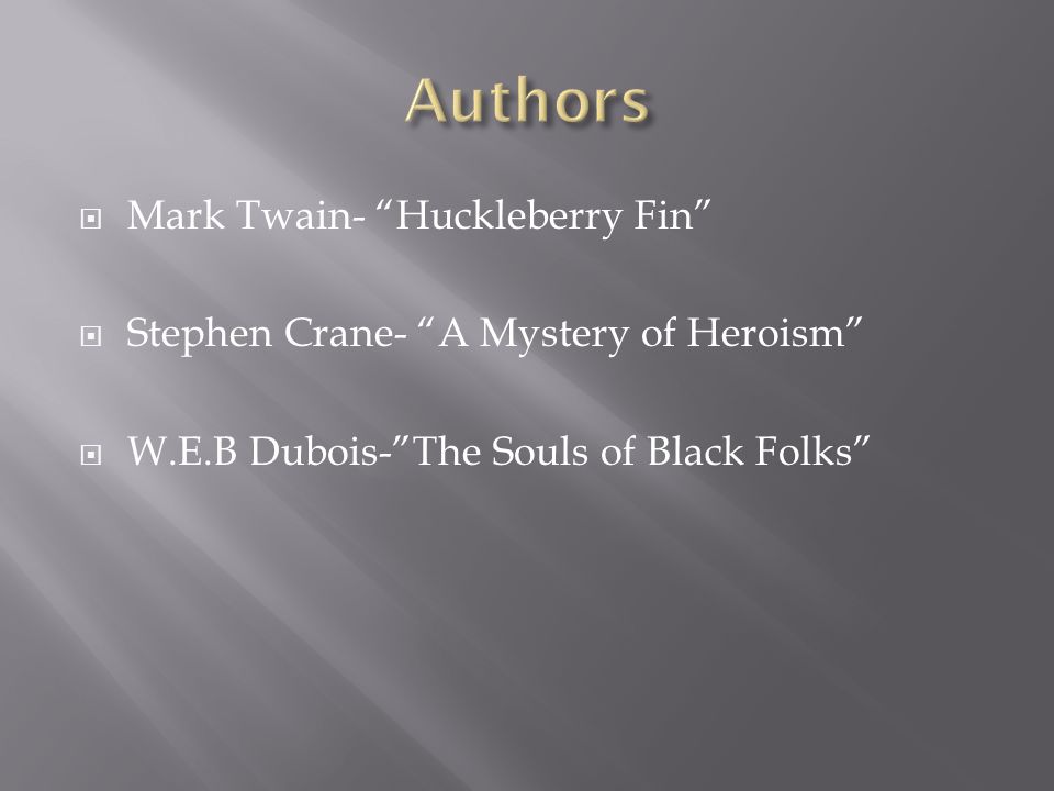  Mark Twain- Huckleberry Fin  Stephen Crane- A Mystery of Heroism  W.E.B Dubois- The Souls of Black Folks
