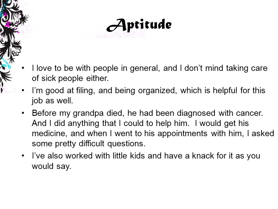 Aptitude I love to be with people in general, and I don’t mind taking care of sick people either.
