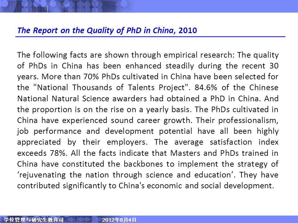 学位管理与研究生教育司 2012 年 8 月 4 日 The Report on the Quality of PhD in China, 2010 The following facts are shown through empirical research: The quality of PhDs in China has been enhanced steadily during the recent 30 years.