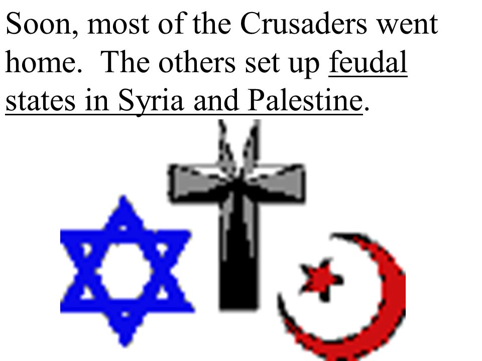 Soon, most of the Crusaders went home. The others set up feudal states in Syria and Palestine.