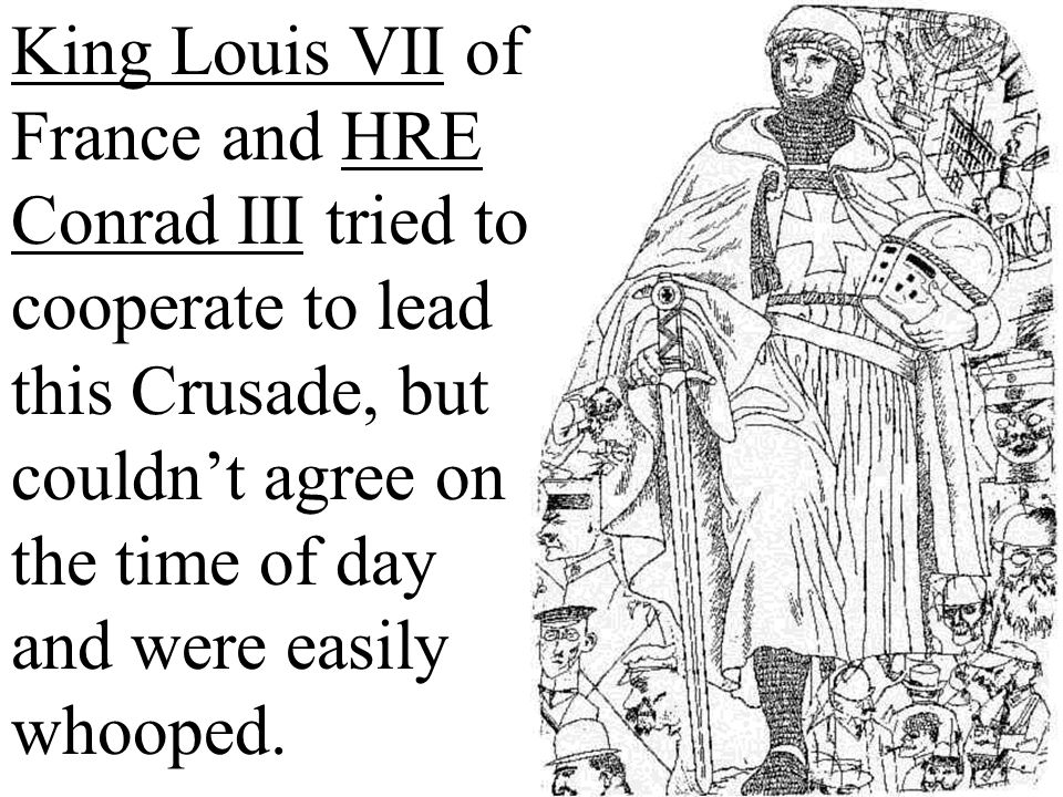 King Louis VII of France and HRE Conrad III tried to cooperate to lead this Crusade, but couldn’t agree on the time of day and were easily whooped.