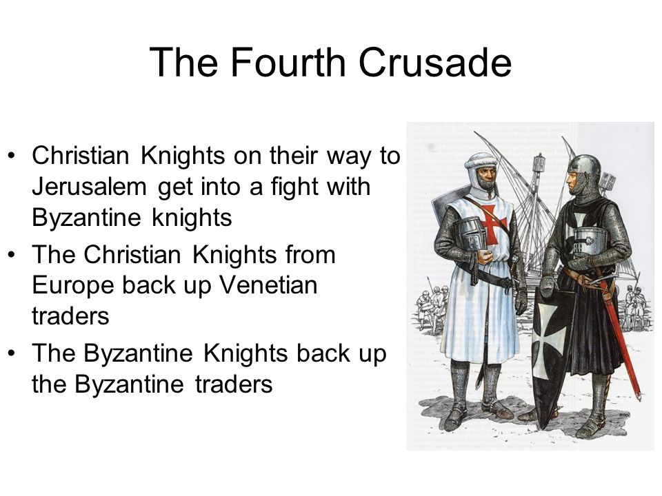 The Fourth Crusade Christian Knights on their way to Jerusalem get into a fight with Byzantine knights The Christian Knights from Europe back up Venetian traders The Byzantine Knights back up the Byzantine traders