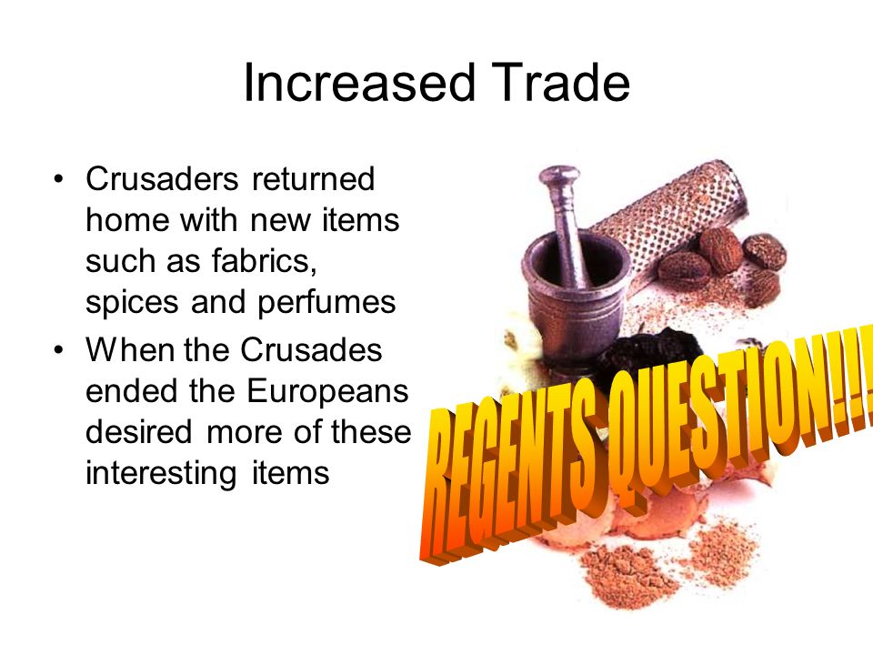 Increased Trade Crusaders returned home with new items such as fabrics, spices and perfumes When the Crusades ended the Europeans desired more of these interesting items