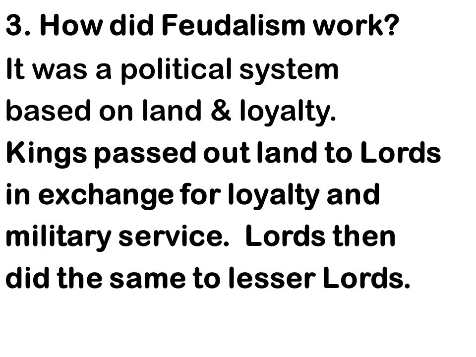 3. How did Feudalism work. It was a political system based on land & loyalty.