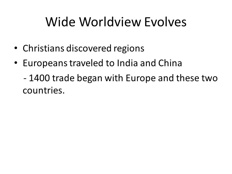 Wide Worldview Evolves Christians discovered regions Europeans traveled to India and China trade began with Europe and these two countries.