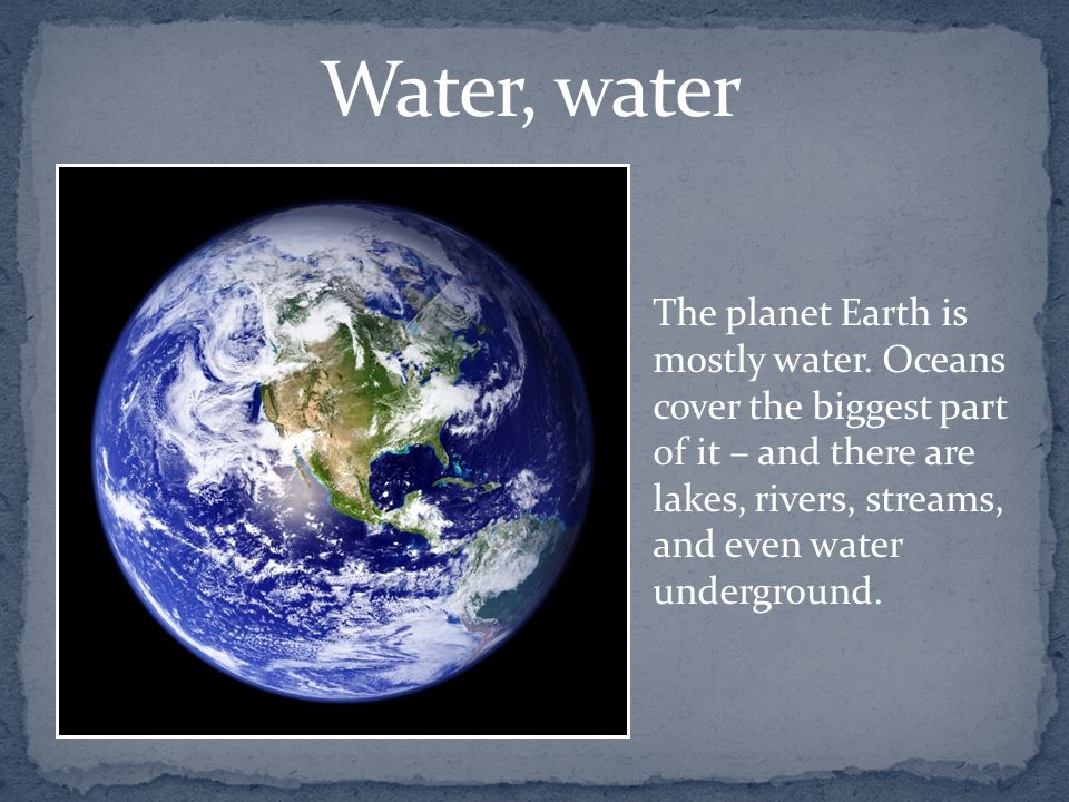 Grygorchuk Mykyta 6 Form. The planet Earth is mostly water. Oceans cover  the biggest part of it – and there are lakes, rivers, streams, and even  water. - ppt download