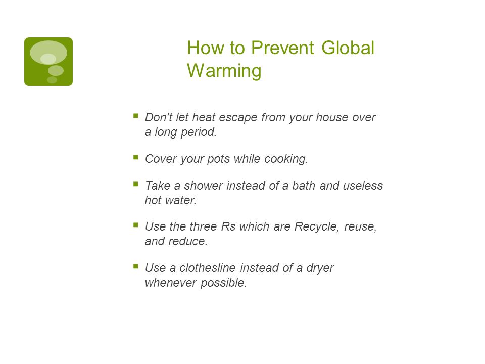 How to Prevent Global Warming  Don t let heat escape from your house over a long period.