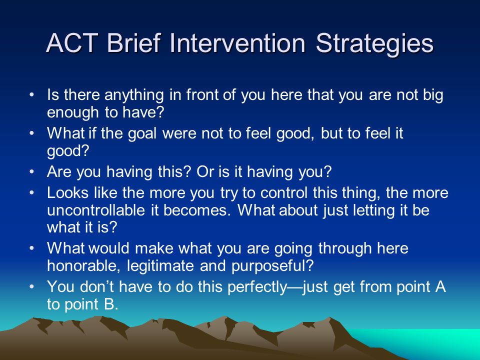 ACT Brief Intervention Strategies Is there anything in front of you here that you are not big enough to have.