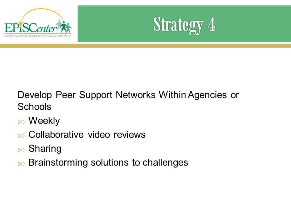 Develop Peer Support Networks Within Agencies or Schools  Weekly  Collaborative video reviews  Sharing  Brainstorming solutions to challenges
