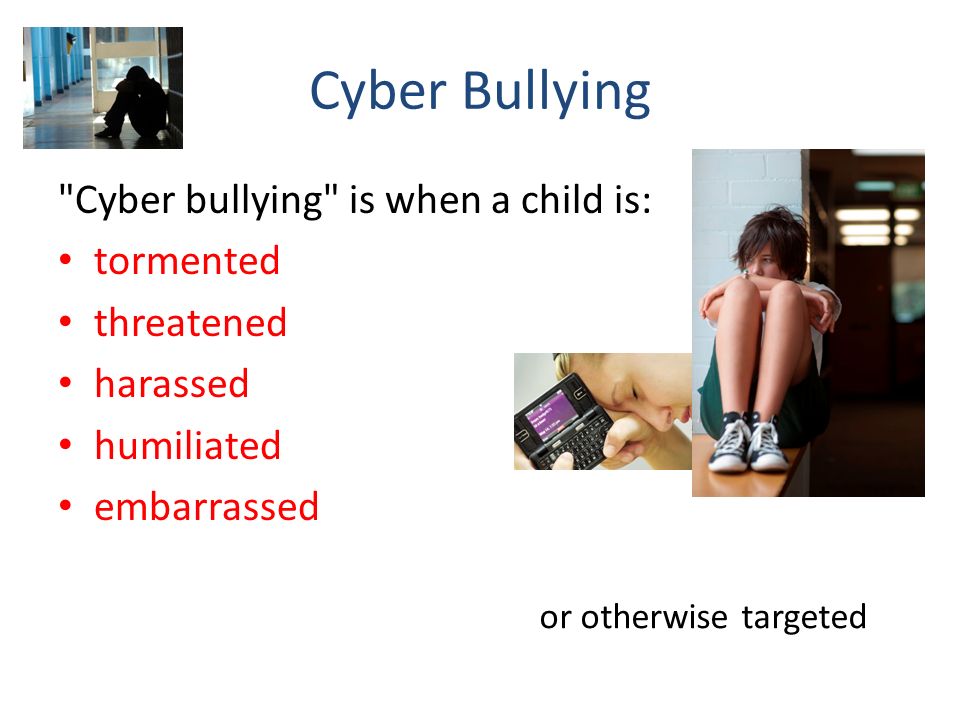 Cyber Bullying Cyber bullying is when a child is: tormented threatened harassed humiliated embarrassed or otherwise targeted