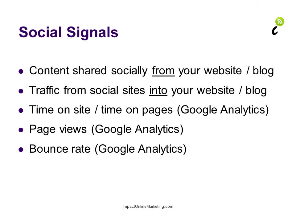 Social Signals ImpactOnlineMarketing.com Content shared socially from your website / blog Traffic from social sites into your website / blog Time on site / time on pages (Google Analytics) Page views (Google Analytics) Bounce rate (Google Analytics)