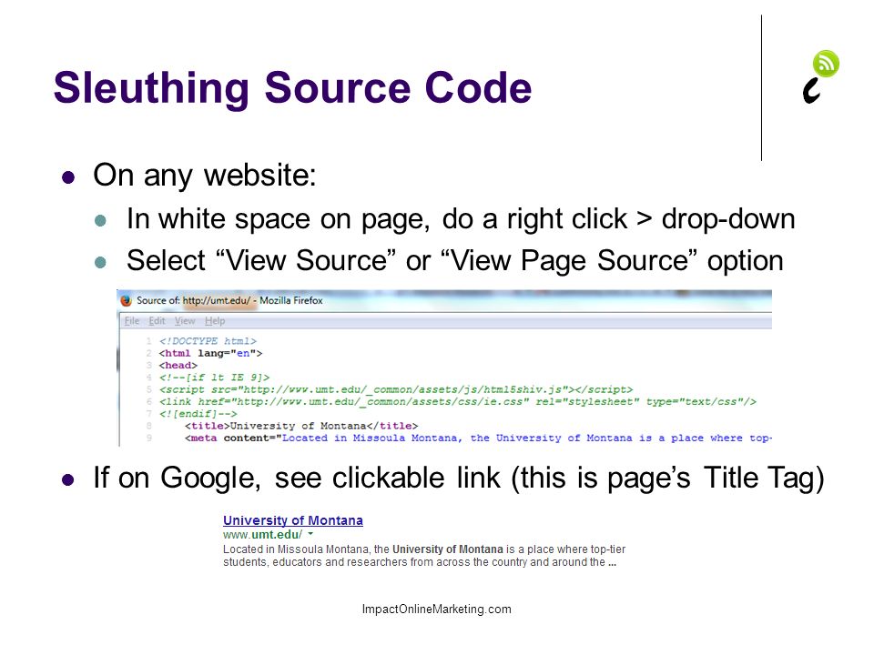 Sleuthing Source Code ImpactOnlineMarketing.com On any website: In white space on page, do a right click > drop-down Select View Source or View Page Source option If on Google, see clickable link (this is page’s Title Tag)