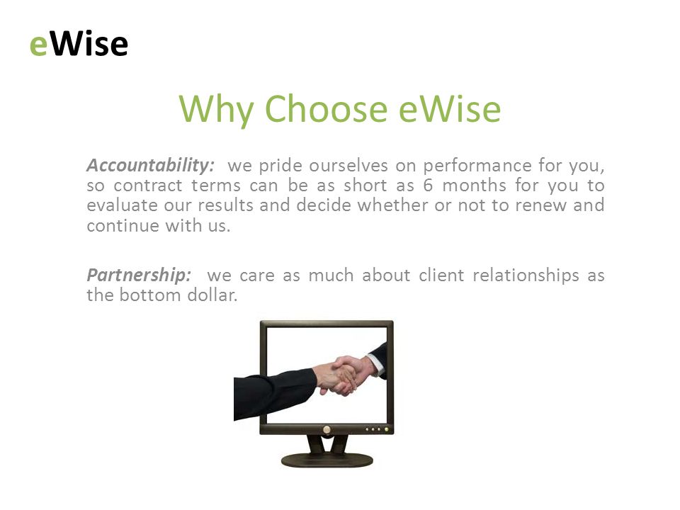 Why Choose eWise Accountability: we pride ourselves on performance for you, so contract terms can be as short as 6 months for you to evaluate our results and decide whether or not to renew and continue with us.
