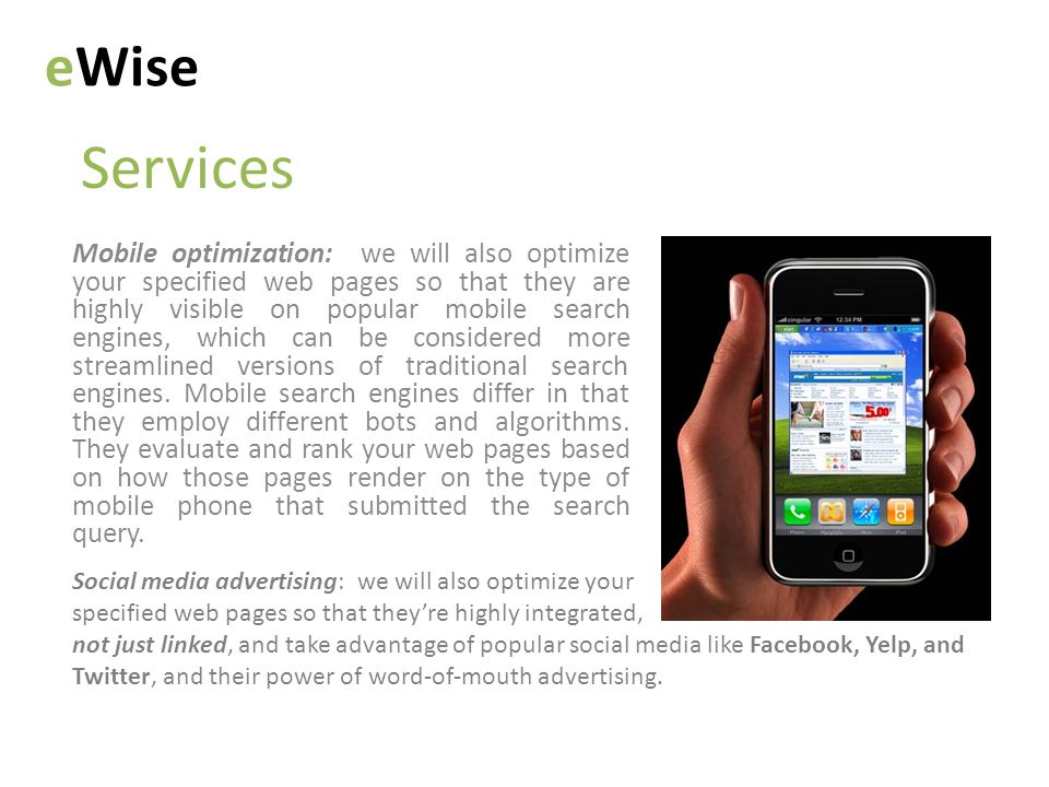 Services eWise Mobile optimization: we will also optimize your specified web pages so that they are highly visible on popular mobile search engines, which can be considered more streamlined versions of traditional search engines.