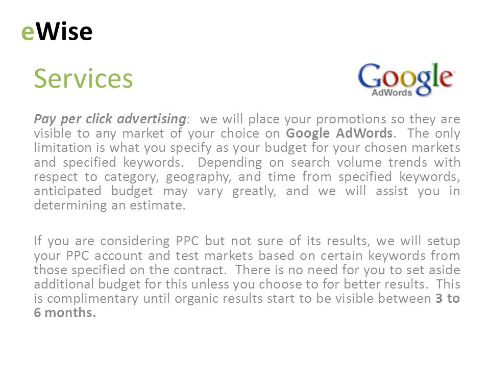 Services eWise Pay per click advertising: we will place your promotions so they are visible to any market of your choice on Google AdWords.