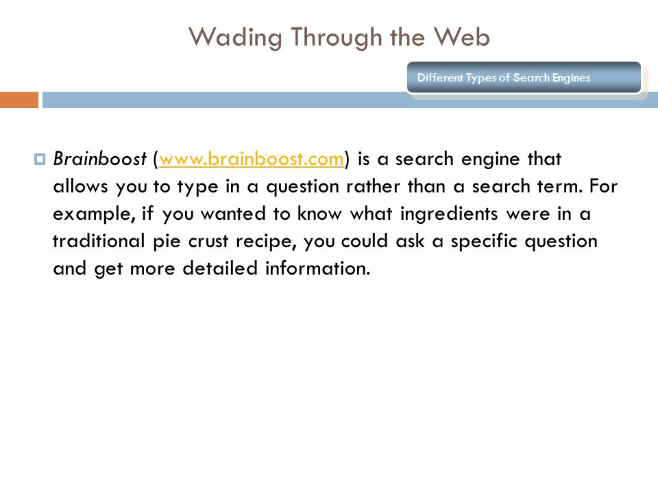Wading Through the Web Different Types of Search Engines  Brainboost (  is a search engine that allows you to type in a question rather than a search term.