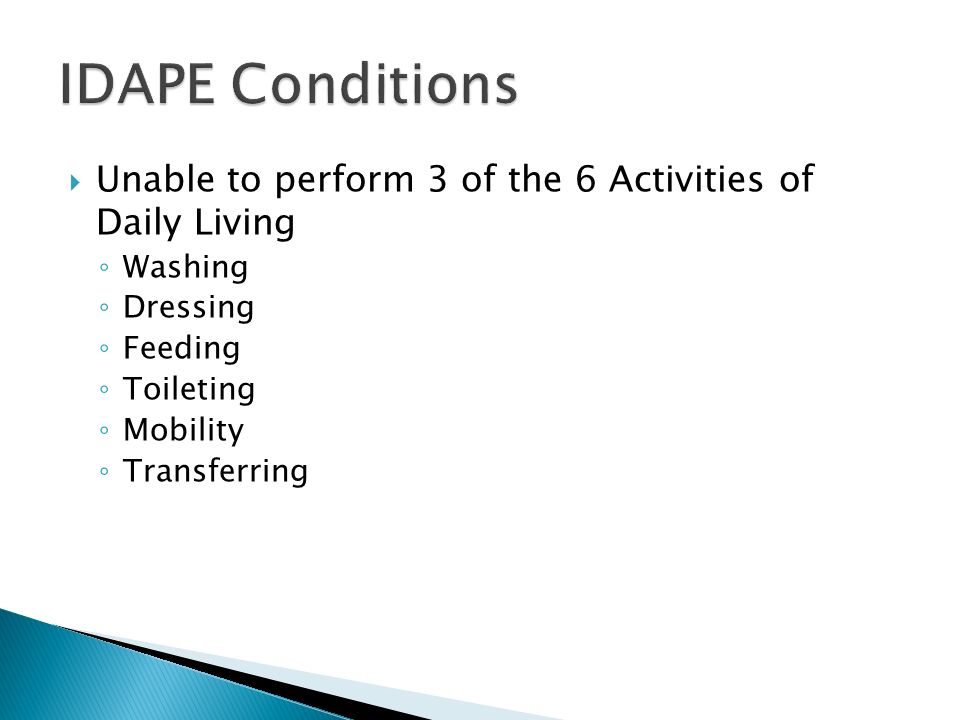  Unable to perform 3 of the 6 Activities of Daily Living ◦ Washing ◦ Dressing ◦ Feeding ◦ Toileting ◦ Mobility ◦ Transferring