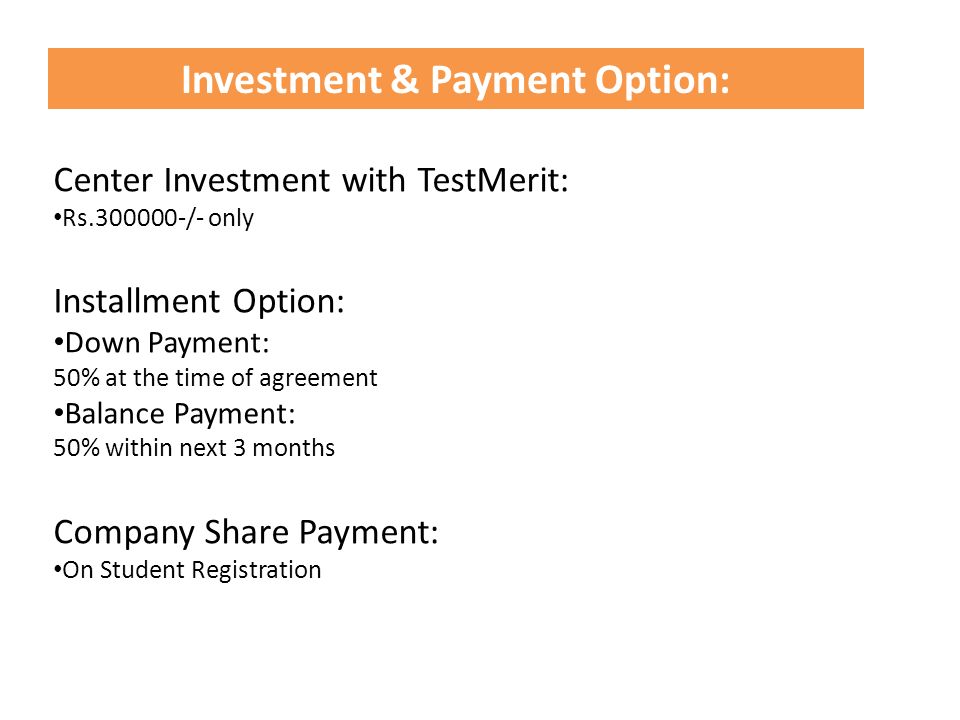 Center Investment with TestMerit: Rs /- only Installment Option: Down Payment: 50% at the time of agreement Balance Payment: 50% within next 3 months Company Share Payment: On Student Registration Investment & Payment Option:
