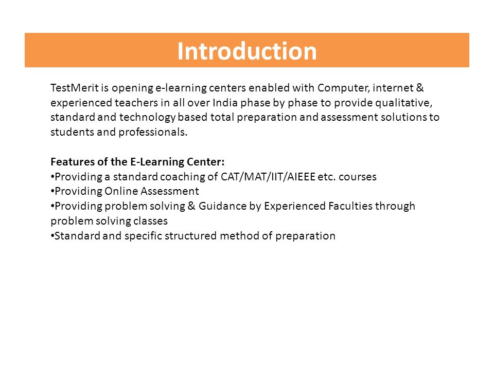 Introduction TestMerit is opening e-learning centers enabled with Computer, internet & experienced teachers in all over India phase by phase to provide qualitative, standard and technology based total preparation and assessment solutions to students and professionals.
