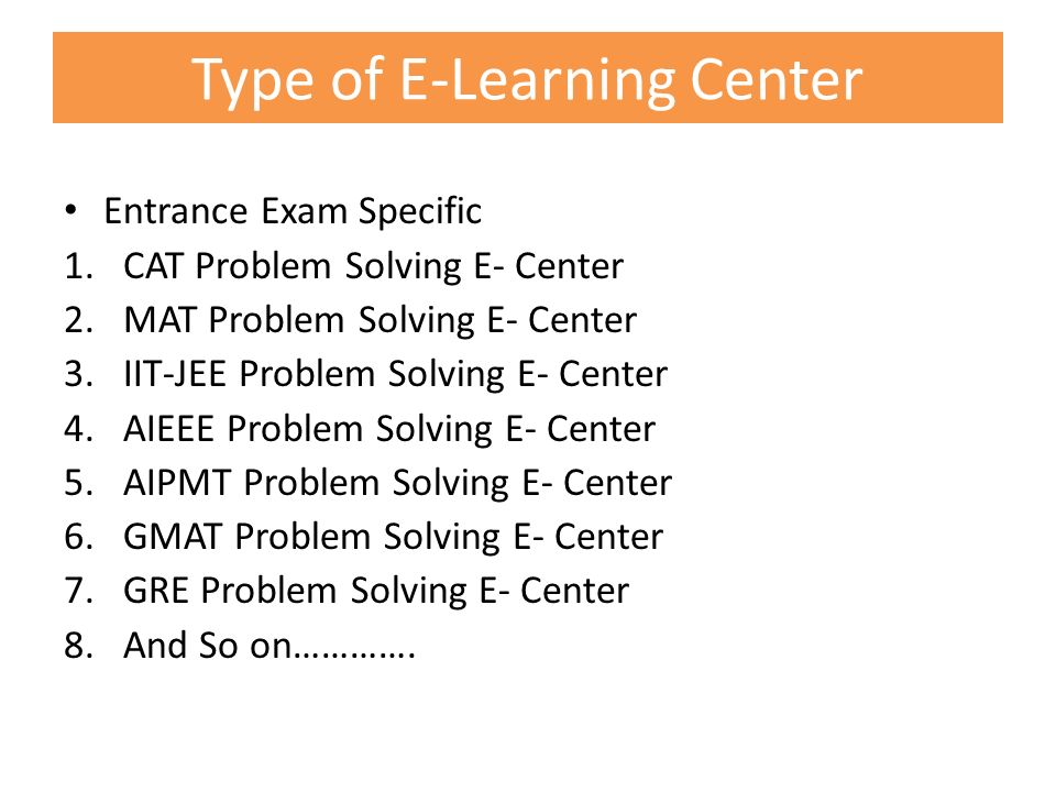 Type of E-Learning Center Entrance Exam Specific 1.CAT Problem Solving E- Center 2.MAT Problem Solving E- Center 3.IIT-JEE Problem Solving E- Center 4.AIEEE Problem Solving E- Center 5.AIPMT Problem Solving E- Center 6.GMAT Problem Solving E- Center 7.GRE Problem Solving E- Center 8.And So on………….