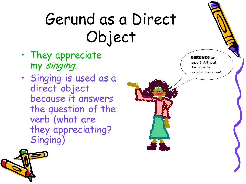 Gerund as a Direct Object They appreciate my singing.