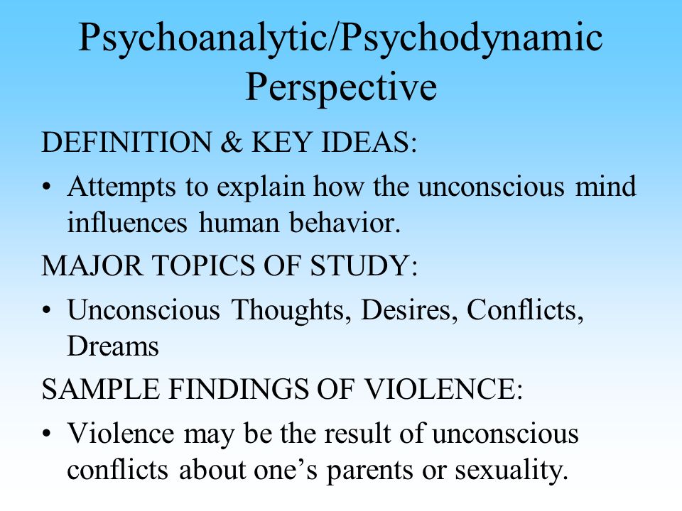 Psychoanalytic/Psychodynamic Perspective DEFINITION & KEY IDEAS: Attempts to explain how the unconscious mind influences human behavior.