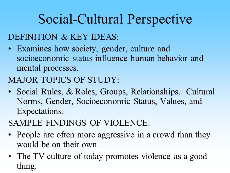 Social-Cultural Perspective DEFINITION & KEY IDEAS: Examines how society, gender, culture and socioeconomic status influence human behavior and mental processes.