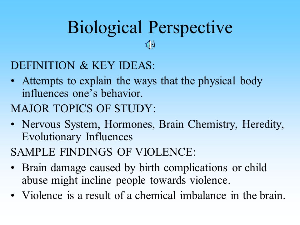 Biological Perspective DEFINITION & KEY IDEAS: Attempts to explain the ways that the physical body influences one’s behavior.