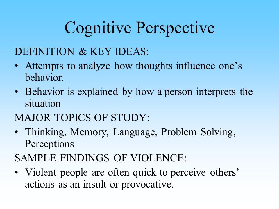 Cognitive Perspective DEFINITION & KEY IDEAS: Attempts to analyze how thoughts influence one’s behavior.