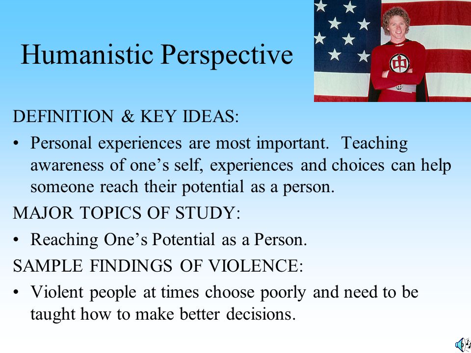 Humanistic Perspective DEFINITION & KEY IDEAS: Personal experiences are most important.