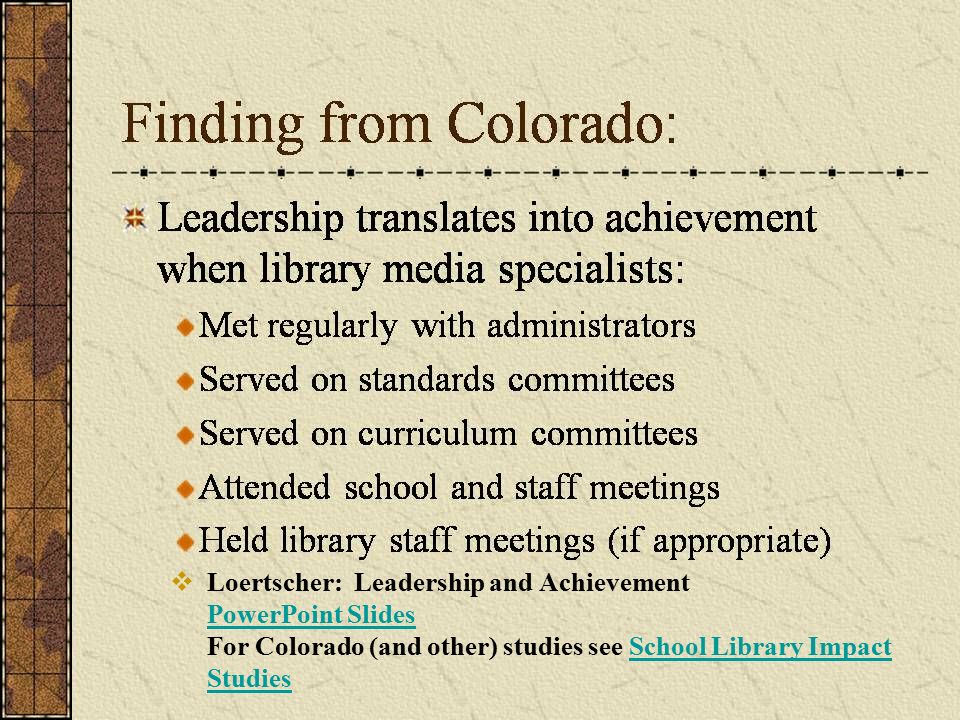 11 Finding from Colorado:  Loertscher: Leadership and Achievement PowerPoint Slides For Colorado (and other) studies see School Library Impact Studies PowerPoint SlidesSchool Library Impact Studies