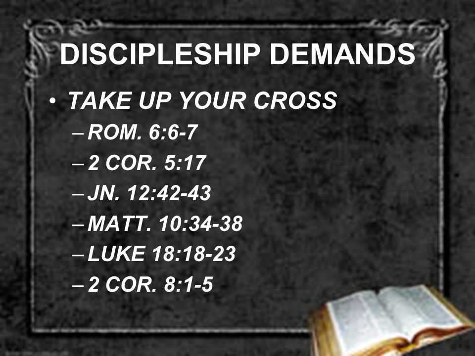 DISCIPLESHIP DEMANDS TAKE UP YOUR CROSS –ROM. 6:6-7 –2 COR.