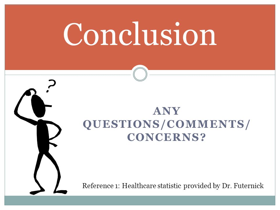 ANY QUESTIONS/COMMENTS/ CONCERNS. Conclusion Reference 1: Healthcare statistic provided by Dr.