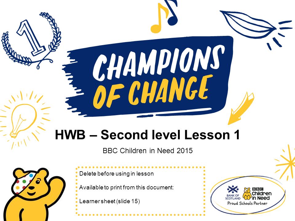 HWB – Second level Lesson 1 BBC Children in Need 2015 Delete before using in lesson Available to print from this document: Learner sheet (slide 15)