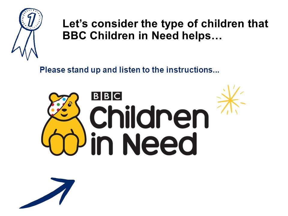 Let’s consider the type of children that BBC Children in Need helps… Please stand up and listen to the instructions...