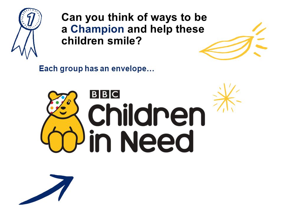 Can you think of ways to be a Champion and help these children smile Each group has an envelope…