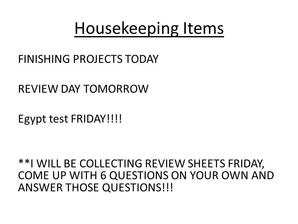 Housekeeping Items FINISHING PROJECTS TODAY REVIEW DAY TOMORROW Egypt test FRIDAY!!!.