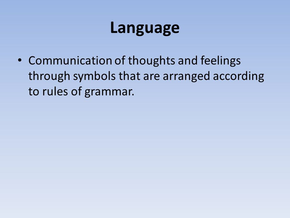 Language Communication of thoughts and feelings through symbols that are arranged according to rules of grammar.