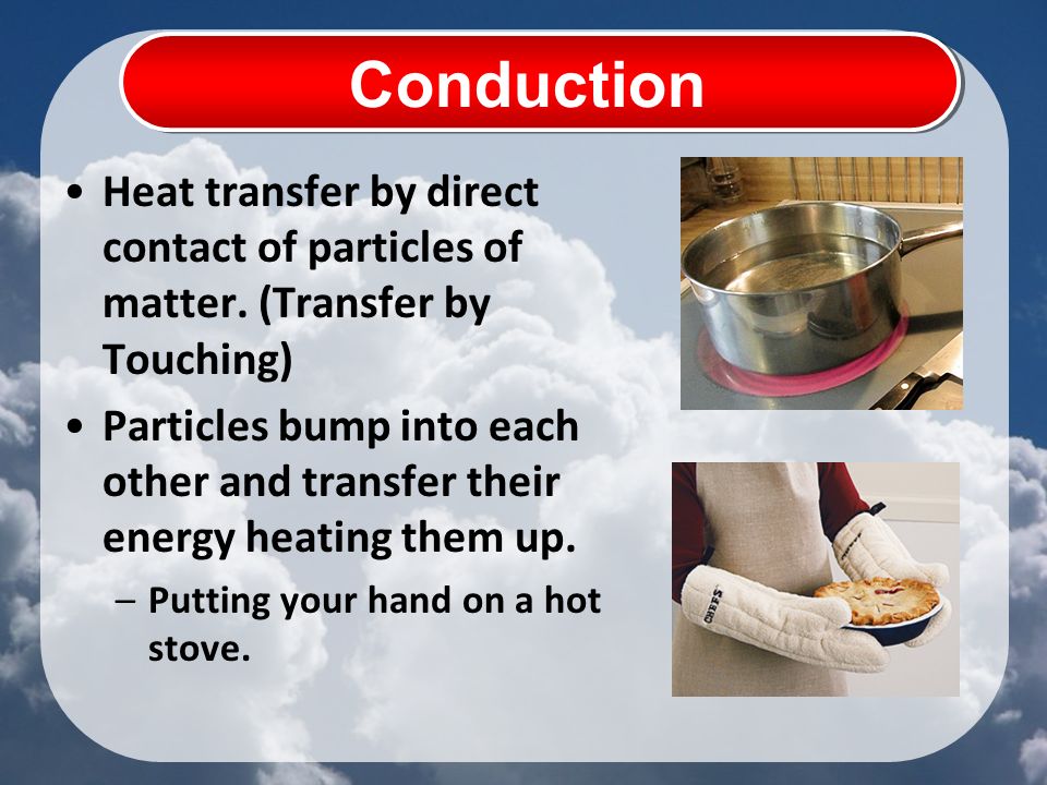 Heat transfer by direct contact of particles of matter.