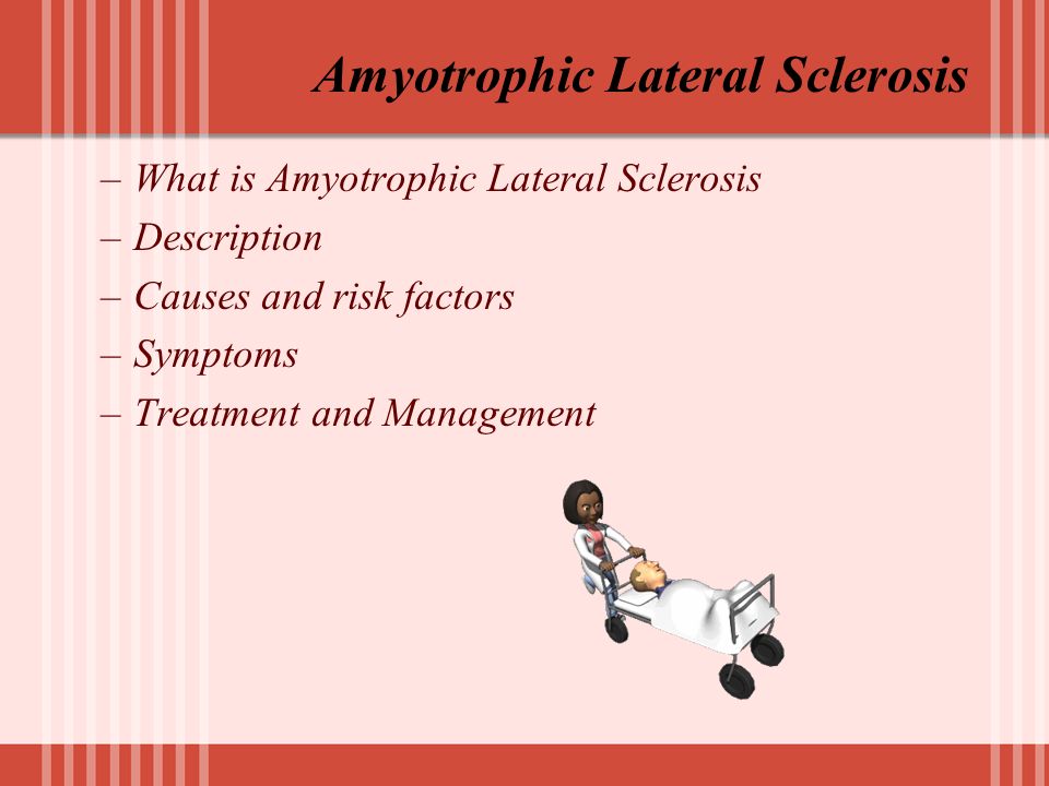 Amyotrophic Lateral Sclerosis –What is Amyotrophic Lateral Sclerosis –Description –Causes and risk factors –Symptoms –Treatment and Management