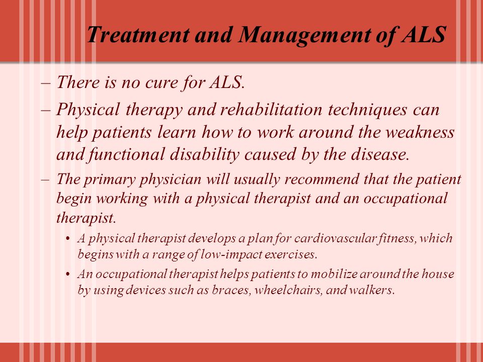 Treatment and Management of ALS –There is no cure for ALS.
