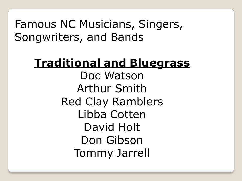 Famous NC Musicians, Singers, Songwriters, and Bands Traditional and Bluegrass Doc Watson Arthur Smith Red Clay Ramblers Libba Cotten David Holt Don Gibson Tommy Jarrell