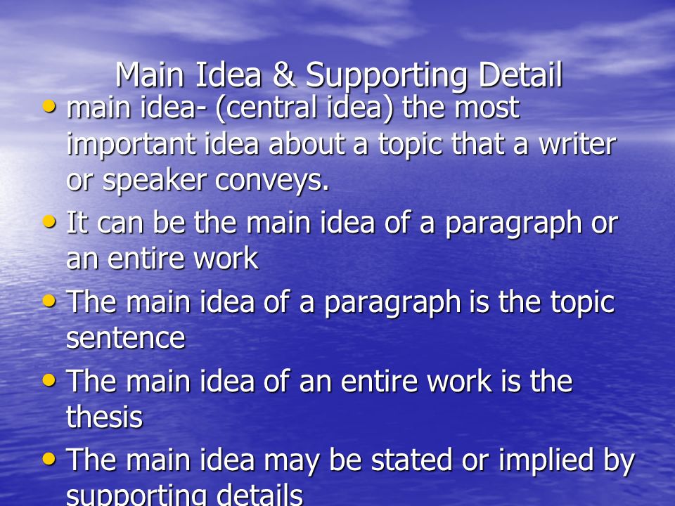 Main Idea & Supporting Detail Main Idea & Supporting Detail main idea- (central idea) the most important idea about a topic that a writer or speaker conveys.