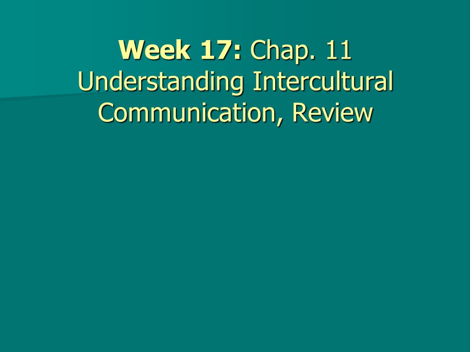 Week 17: Chap. 11 Understanding Intercultural Communication, Review