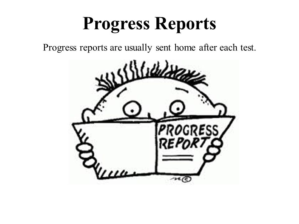 Progress Reports Progress reports are usually sent home after each test.