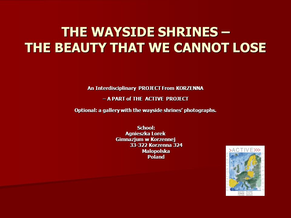 THE WAYSIDE SHRINES – THE BEAUTY THAT WE CANNOT LOSE An Interdisciplinary PROJECT From KORZENNA – A PART of THE ACTIVE PROJECT – A PART of THE ACTIVE PROJECT Optional: a gallery with the wayside shrines’ photographs.