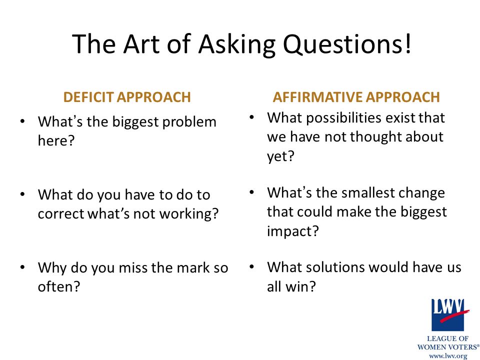 The Art of Asking Questions. DEFICIT APPROACH What ’ s the biggest problem here.